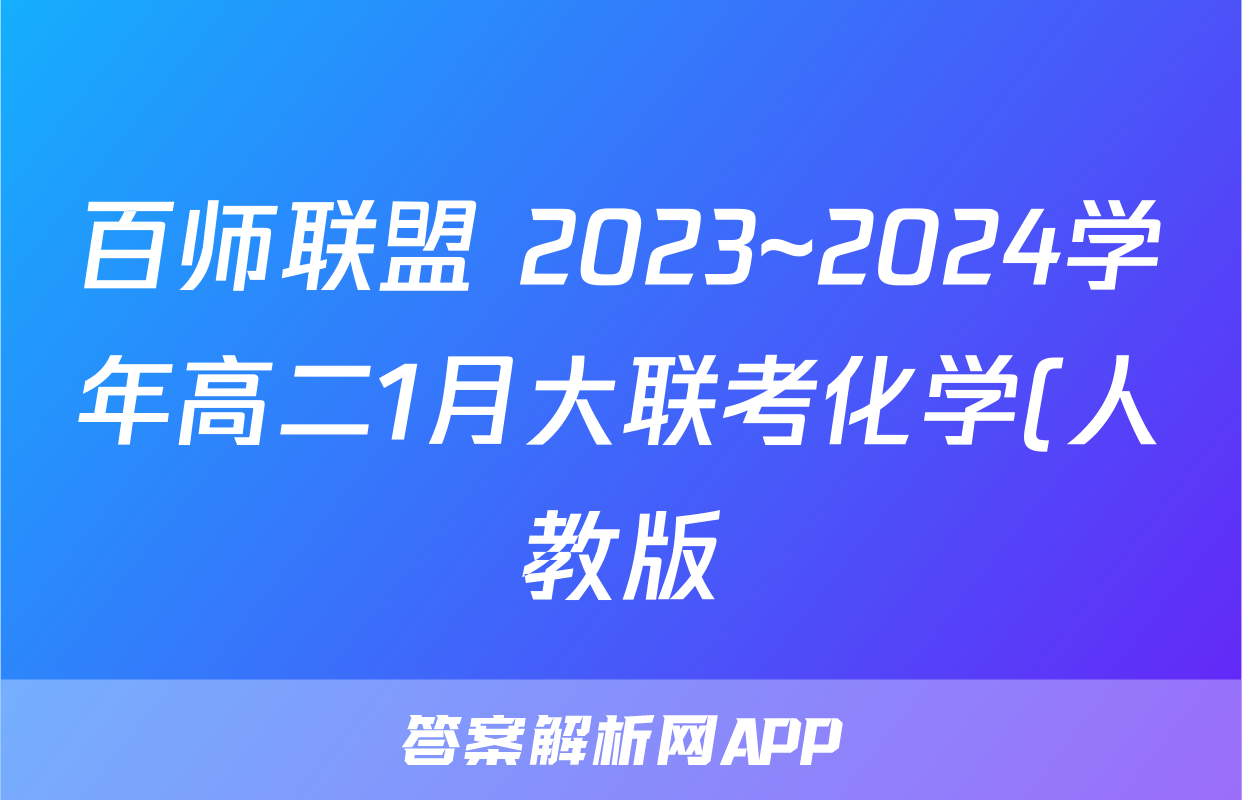 百师联盟 2023~2024学年高二1月大联考化学(人教版)答案